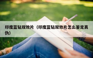 印度蓝钻双效片（印度蓝钻双效片怎么鉴定真伪）