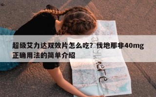 超级艾力达双效片怎么吃？伐地那非40mg正确用法的简单介绍