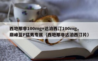 西地那非100mg+达泊西汀100mg，巅峰蓝P猛男专属（西地那非达泊西汀片）