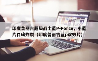印度普丽吉超级战士蓝P-Force，小蓝片口碑炸裂（印度普丽吉蓝p双效片）