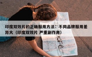 印度双效片的正确服用方法：不同品牌服用差异大（印度双效片 严重副作用）