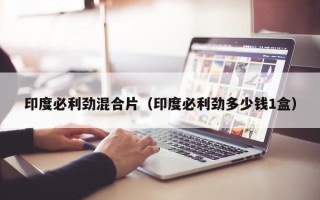 印度必利劲混合片（印度必利劲多少钱1盒）