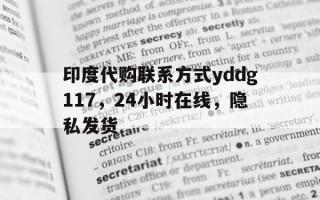 包含印度代购联系方式yddg117，24小时在线，隐私发货的词条