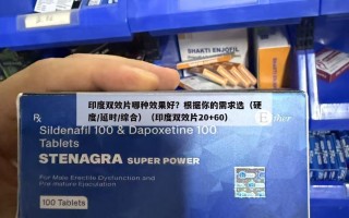 印度双效片哪种效果好？根据你的需求选（硬度/延时/综合）（印度双效片20+60）
