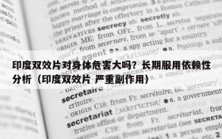 印度双效片对身体危害大吗？长期服用依赖性分析（印度双效片 严重副作用）