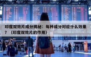 印度双效片成分揭秘：每种成分对应什么效果？（印度双效片的作用）