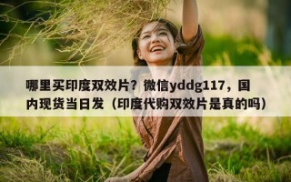 哪里买印度双效片？微信yddg117，国内现货当日发（印度代购双效片是真的吗）