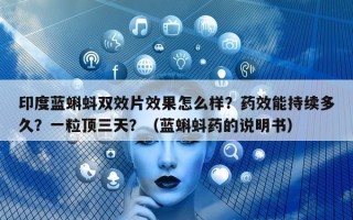 印度蓝蝌蚪双效片效果怎么样？药效能持续多久？一粒顶三天？（蓝蝌蚪药的说明书）