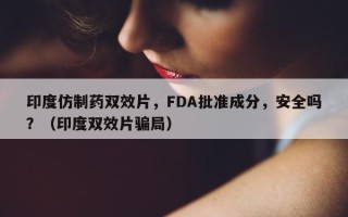 印度仿制药双效片，FDA批准成分，安全吗？（印度双效片骗局）