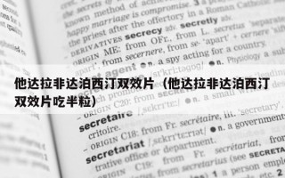 他达拉非达泊西汀双效片（他达拉非达泊西汀双效片吃半粒）