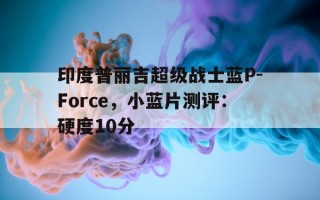 包含印度普丽吉超级战士蓝P-Force，小蓝片测评：硬度10分的词条