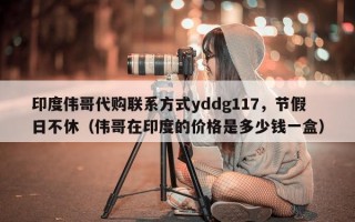 印度伟哥代购联系方式yddg117，节假日不休（伟哥在印度的价格是多少钱一盒）
