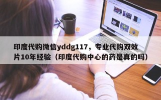 印度代购微信yddg117，专业代购双效片10年经验（印度代购中心的药是真的吗）