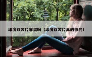 印度双效片靠谱吗（印度双效片真的假的）