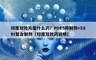 印度双效片是什么药？PDE5抑制剂+SSRI复合制剂（印度双效药说明）