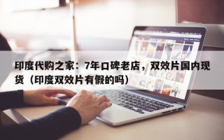印度代购之家：7年口碑老店，双效片国内现货（印度双效片有假的吗）