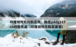 印度双效片代购官网：微信yddg117.cn印选优品（印度双效片购买渠道）