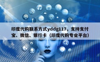 印度代购联系方式yddg117，支持支付宝、微信、银行卡（印度代购专业平台）