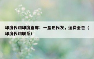 印度代购印度直邮：一盒也代发，运费全包（印度代购联系）
