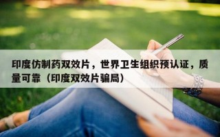 印度仿制药双效片，世界卫生组织预认证，质量可靠（印度双效片骗局）