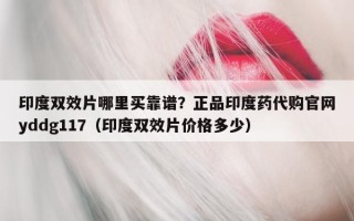 印度双效片哪里买靠谱？正品印度药代购官网yddg117（印度双效片价格多少）
