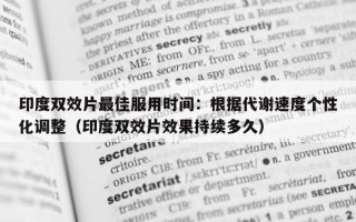 印度双效片最佳服用时间：根据代谢速度个性化调整（印度双效片效果持续多久）