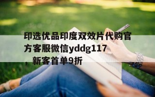 包含印选优品印度双效片代购官方客服微信yddg117，新客首单9折的词条