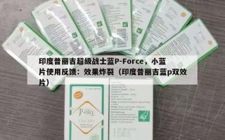 印度普丽吉超级战士蓝P-Force，小蓝片使用反馈：效果炸裂（印度普丽吉蓝p双效片）