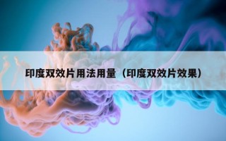 印度双效片用法用量（印度双效片效果）