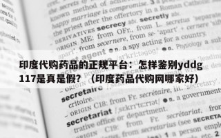 印度代购药品的正规平台：怎样鉴别yddg117是真是假？（印度药品代购网哪家好）
