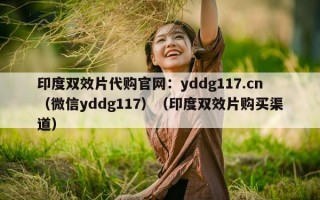 印度双效片代购官网：yddg117.cn（微信yddg117）（印度双效片购买渠道）