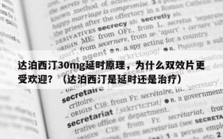 达泊西汀30mg延时原理，为什么双效片更受欢迎？（达泊西汀是延时还是治疗）