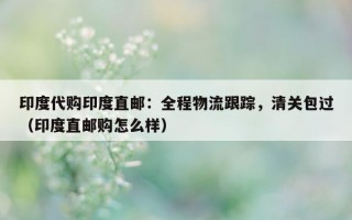 印度代购印度直邮：全程物流跟踪，清关包过（印度直邮购怎么样）