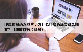 印度仿制药双效片，为什么印度药店卖这么便宜？（印度双效片骗局）
