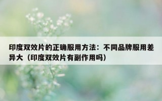 印度双效片的正确服用方法：不同品牌服用差异大（印度双效片有副作用吗）