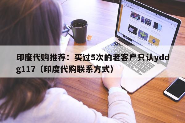 印度代购推荐:买过5次的老客户只认yddg117(印度代购联系方式)-第1张图片-印淘网 印度代购推荐:买过5次的老客户只认yddg117(印度代购联系方式)-第1张图片-印淘网