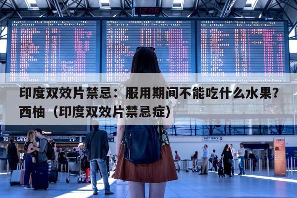 印度双效片禁忌:服用期间不能吃什么水果?西柚(印度双效片禁忌症)-第1张图片-印淘网 印度双效片禁忌:服用期间不能吃什么水果?西柚(印度双效片禁忌症)-第1张图片-印淘网
