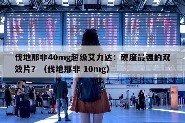 伐地那非40mg超级艾力达:硬度最强的双效片?(伐地那非 10mg)-第1张图片-印淘网 伐地那非40mg超级艾力达:硬度最强的双效片?(伐地那非 10mg)-第1张图片-印淘网