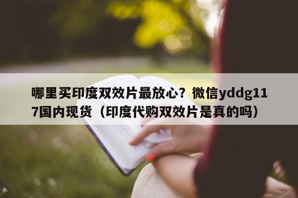 哪里买印度双效片最放心?微信yddg117国内现货(印度代购双效片是真的吗)-第1张图片-印淘网 哪里买印度双效片最放心?微信yddg117国内现货(印度代购双效片是真的吗)-第1张图片-印淘网