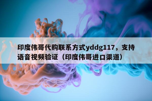 印度伟哥代购联系方式yddg117，支持语音视频验证（印度伟哥进口渠道）-第1张图片-印淘网