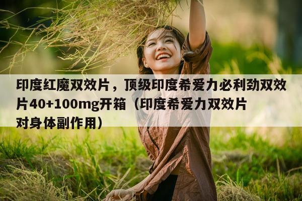 印度红魔双效片，顶级印度希爱力必利劲双效片40+100mg开箱（印度希爱力双效片对身体副作用）-第1张图片-印淘网
