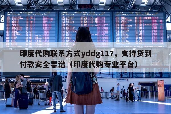 印度代购联系方式yddg117，支持货到付款安全靠谱（印度代购专业平台）-第1张图片-印淘网