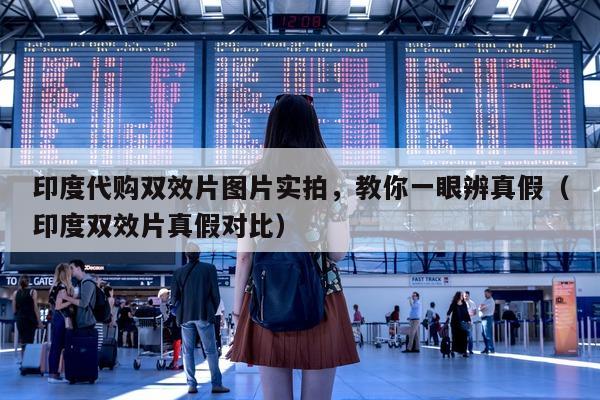 印度代购双效片图片实拍，教你一眼辨真假（印度双效片真假对比）-第1张图片-印淘网