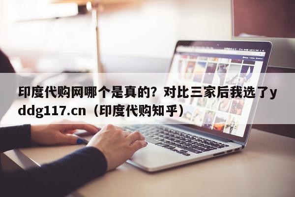 印度代购网哪个是真的？对比三家后我选了yddg117.cn（印度代购知乎）-第1张图片-印淘网