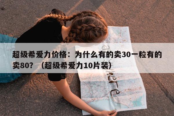 超级希爱力价格:为什么有的卖30一粒有的卖80?(超级希爱力10片装)-第1张图片-印淘网 超级希爱力价格:为什么有的卖30一粒有的卖80?(超级希爱力10片装)-第1张图片-印淘网