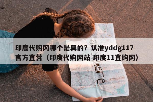 印度代购网哪个是真的?认准yddg117官方直营(印度代购网站 印度11直购网)-第1张图片-印淘网 印度代购网哪个是真的?认准yddg117官方直营(印度代购网站 印度11直购网)-第1张图片-印淘网