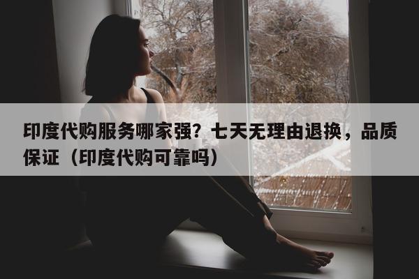 印度代购服务哪家强？七天无理由退换	，品质保证（印度代购可靠吗）-第1张图片-印淘网