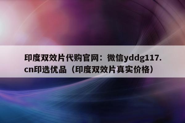印度双效片代购官网:微信yddg117.cn印选优品(印度双效片真实价格)-第1张图片-印淘网 印度双效片代购官网:微信yddg117.cn印选优品(印度双效片真实价格)-第1张图片-印淘网