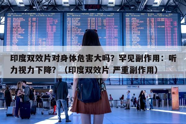 印度双效片对身体危害大吗?罕见副作用:听力视力下降?(印度双效片 严重副作用)-第1张图片-印淘网 印度双效片对身体危害大吗?罕见副作用:听力视力下降?(印度双效片 严重副作用)-第1张图片-印淘网