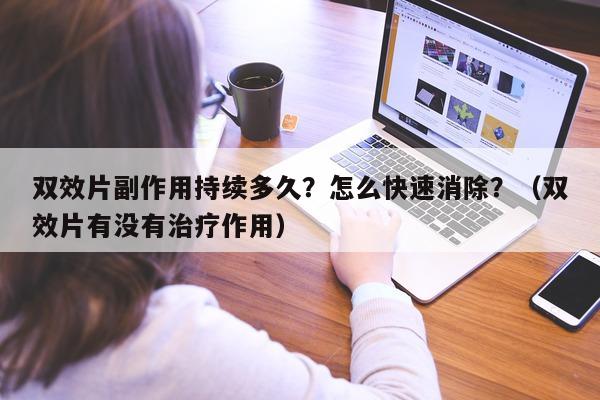 双效片副作用持续多久?怎么快速消除?(双效片有没有治疗作用)-第1张图片-印淘网 双效片副作用持续多久?怎么快速消除?(双效片有没有治疗作用)-第1张图片-印淘网